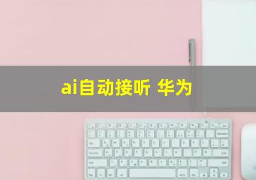 ai自动接听 华为